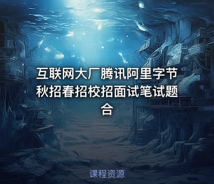 互联网大厂腾讯阿里字节秋招春招校招面试笔试题合