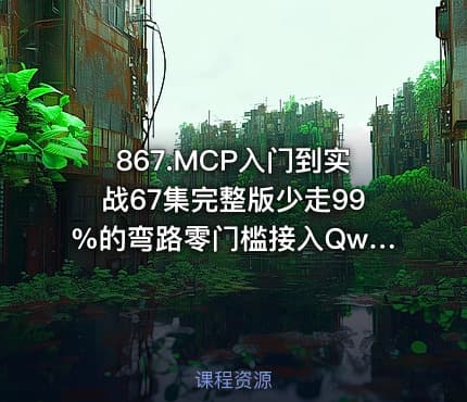 867.MCP入门到实战67集完整版少走99%的弯路零门槛接入Qwen3DeepSeek-R1ADK开发Agent智能体超简单喂饭级教程