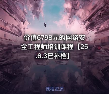 价值6798元的网络安全工程师培训课程【25.6.3已补档】
