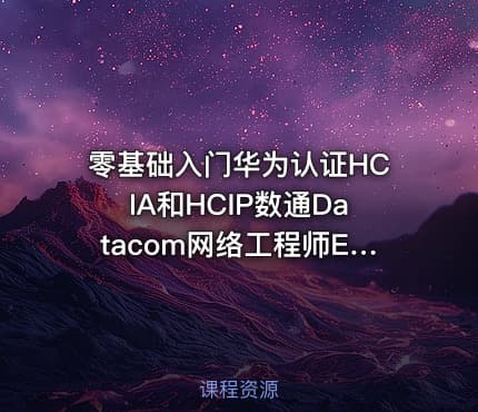 零基础入门华为认证HCIA和HCIP数通Datacom网络工程师ENSP组网实验视频教程题库