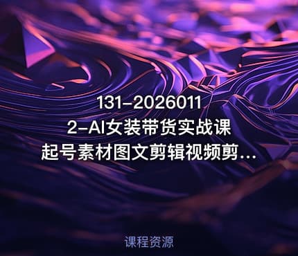 131-20260112-AI女装带货实战课起号素材图文剪辑视频剪辑卡笔记系统经营全程AI生成月佣金2W更多资源