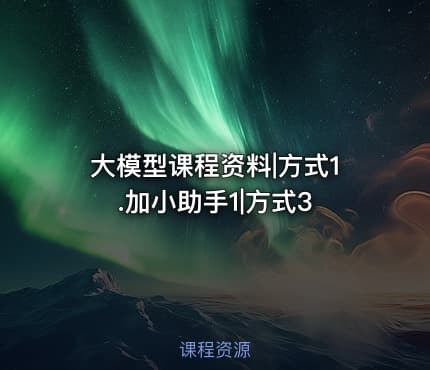 大模型课程资料|方式1.加小助手1|方式3