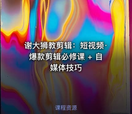 谢大狮教剪辑：短视频·爆款剪辑必修课 + 自媒体技巧