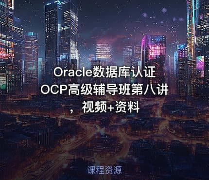 Oracle数据库认证OCP高级辅导班第八讲，视频+资料