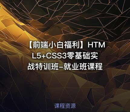 【前端小白福利】HTML5+CSS3零基础实战特训班-就业班课程