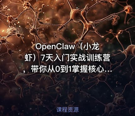 OpenClaw（小龙虾）7天入门实战训练营，带你从0到1掌握核心技能