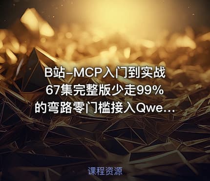 B站-MCP入门到实战67集完整版少走99%的弯路零门槛接入Qwen3DeepSeek-R1ADK开发Agent智能体超简单