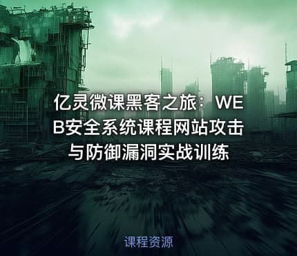 亿灵微课黑客之旅：WEB安全系统课程网站攻击与防御漏洞实战训练