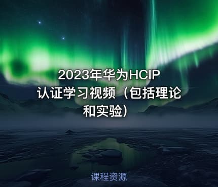 2023年华为HCIP认证学习视频（包括理论和实验）
