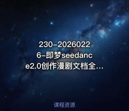 230-20260226-即梦seedance2.0创作漫剧文档全新多模态体验零基础教学让你一次性学会做动漫视频更多资源