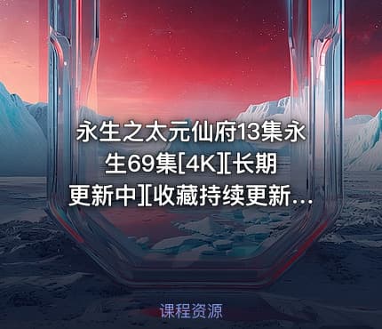 永生之太元仙府13集永生69集[4K][长期更新中][收藏持续更新] 每周五20点更