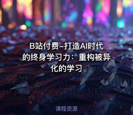 B站付费-打造AI时代的终身学习力：重构被异化的学习