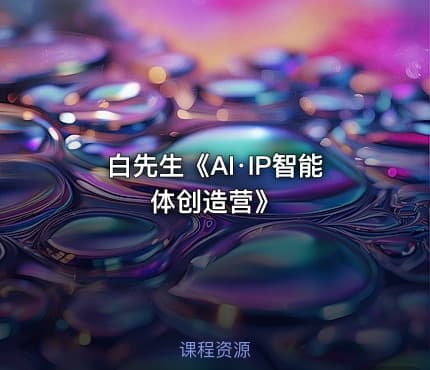 白先生《AI·IP智能体创造营》