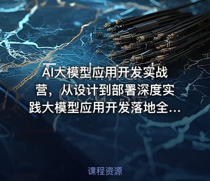AI大模型应用开发实战营，从设计到部署深度实践大模型应用开发落地全流程