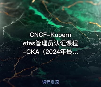CNCF-Kubernetes管理员认证课程-CKA（2024年最新版）