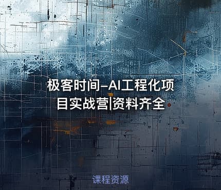 极客时间-AI工程化项目实战营|资料齐全