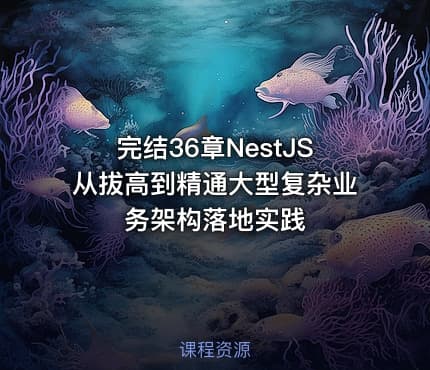 完结36章NestJS从拔高到精通大型复杂业务架构落地实践