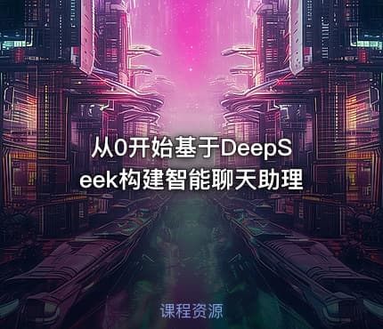 从0开始基于DeepSeek构建智能聊天助理