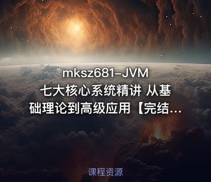 mksz681-JVM七大核心系统精讲 从基础理论到高级应用【完结】
