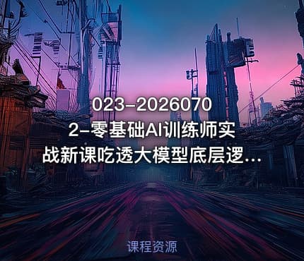 023-20260702-零基础AI训练师实战新课吃透大模型底层逻辑一套提问模板搞定办公商业自媒体设计生活全场景AI落地应用更多