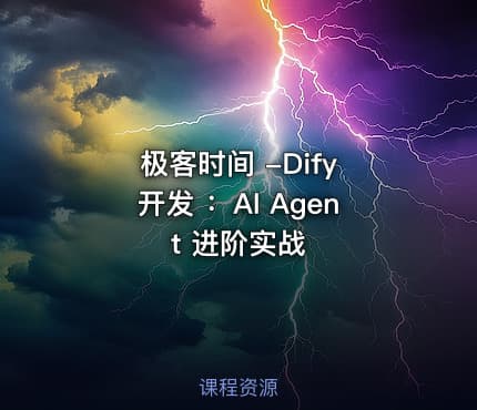极客时间 -Dify 开发 ：AI Agent 进阶实战