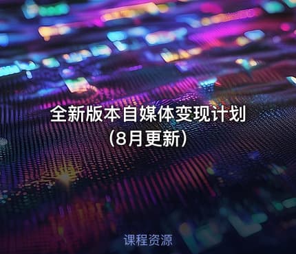 全新版本自媒体变现计划（8月更新）