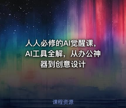 人人必修的Al觉醒课，AI工具全解，从办公神器到创意设计