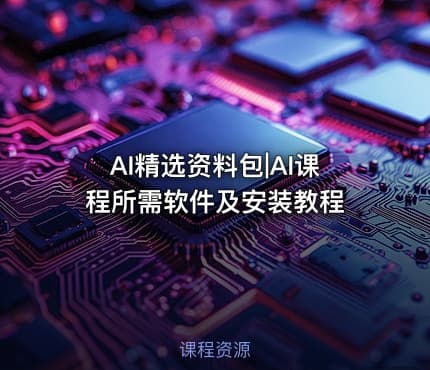 AI精选资料包|AI课程所需软件及安装教程