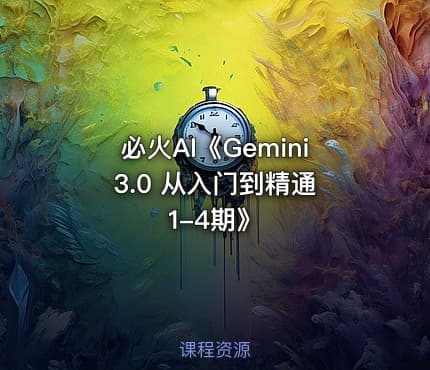 必火AI《Gemini 3.0 从入门到精通1-4期》