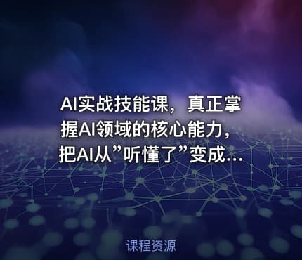 AI实战技能课，真正掌握AI领域的核心能力，把AI从”听懂了”变成”能用，能做，能交付，能复用