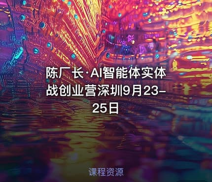 陈厂长·AI智能体实体战创业营深圳9月23-25日