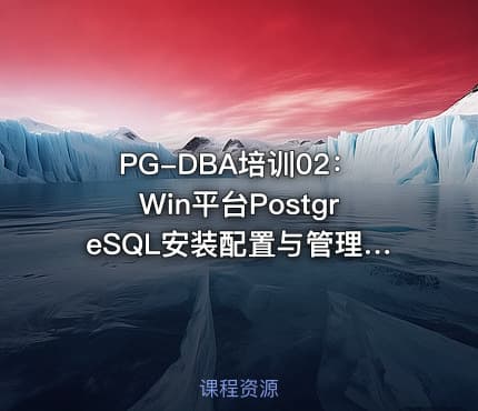 PG-DBA培训02：Win平台PostgreSQL安装配置与管理入门