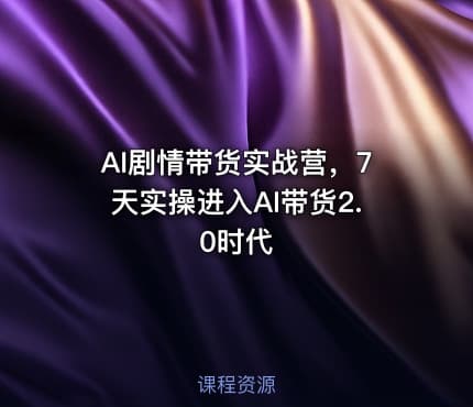 AI剧情带货实战营，7天实操进入AI带货2.0时代
