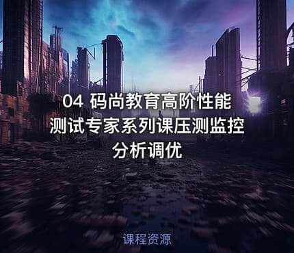 04 码尚教育高阶性能测试专家系列课压测监控分析调优