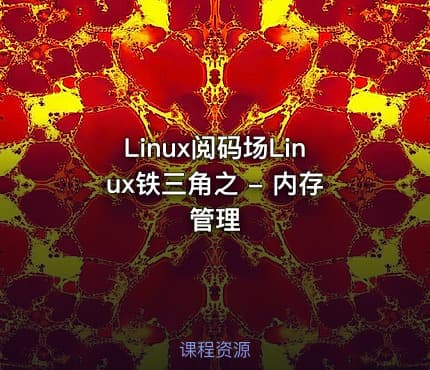 Linux阅码场Linux铁三角之 - 内存管理
