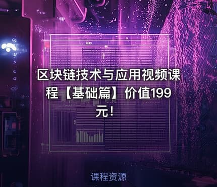区块链技术与应用视频课程【基础篇】价值199元！