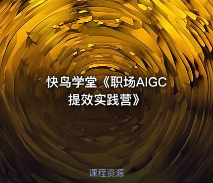快鸟学堂《职场AIGC提效实践营》
