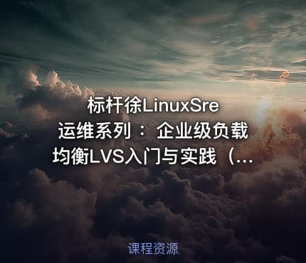 标杆徐LinuxSre运维系列 ：企业级负载均衡LVS入门与实践（6讲）