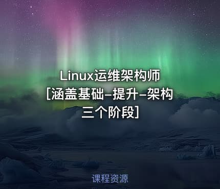 Linux运维架构师 [涵盖基础-提升-架构三个阶段]
