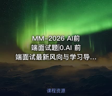 MM-2026 AI前端面试题|0.AI 前端面试最新风向与学习导引