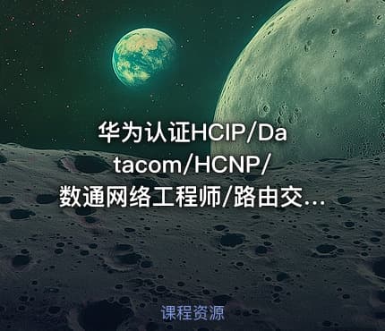 华为认证HCIP/Datacom/HCNP/数通网络工程师/路由交换/视频/教程/题库