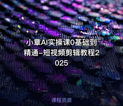 小章AI实操课0基础到精通-短视频剪辑教程2025