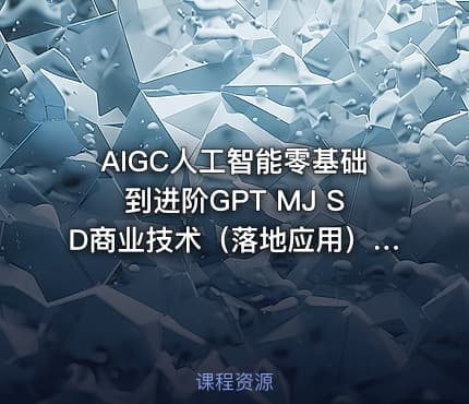 AIGC人工智能零基础到进阶GPT MJ SD商业技术（落地应用）训练视频课程