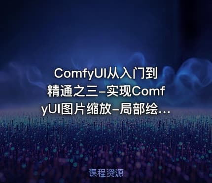 ComfyUI从入门到精通之三-实现ComfyUI图片缩放-局部绘制与高清修复