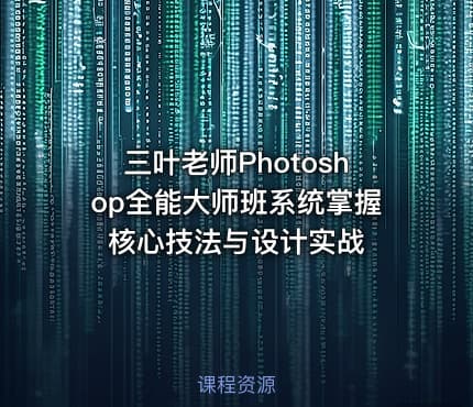 三叶老师Photoshop全能大师班系统掌握核心技法与设计实战