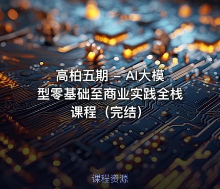 高柏五期 - AI大模型零基础至商业实践全栈课程（完结）