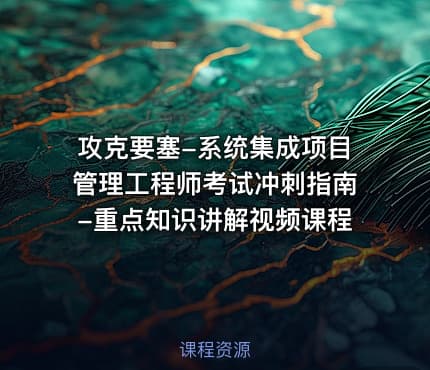 攻克要塞-系统集成项目管理工程师考试冲刺指南-重点知识讲解视频课程