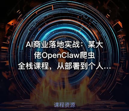AI商业落地实战：某大佬OpenClaw爬虫全栈课程，从部署到个人公司实操