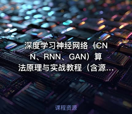 深度学习神经网络（CNN、RNN、GAN）算法原理与实战教程（含源码课件）