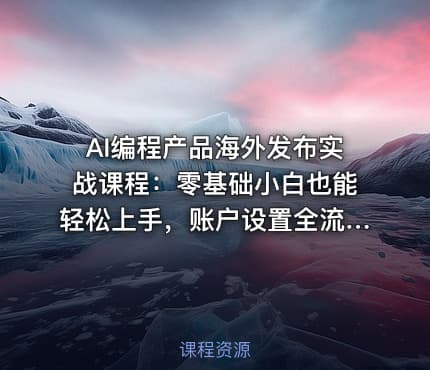 AI编程产品海外发布实战课程：零基础小白也能轻松上手，账户设置全流程·多智能体开发·市场调研，月入数千美元跨境变现教程